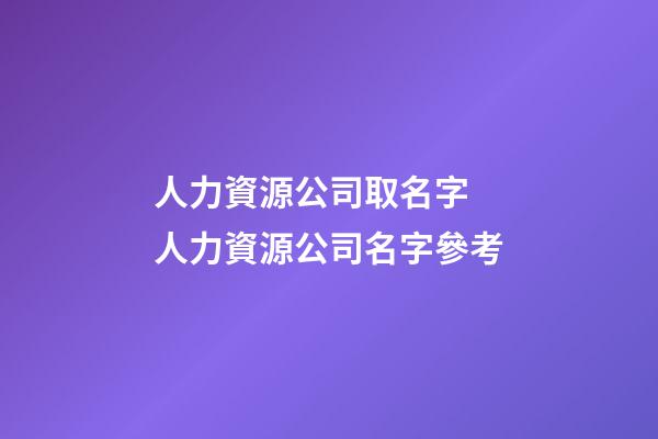 人力資源公司取名字 人力資源公司名字參考-第1張-公司起名-玄機派